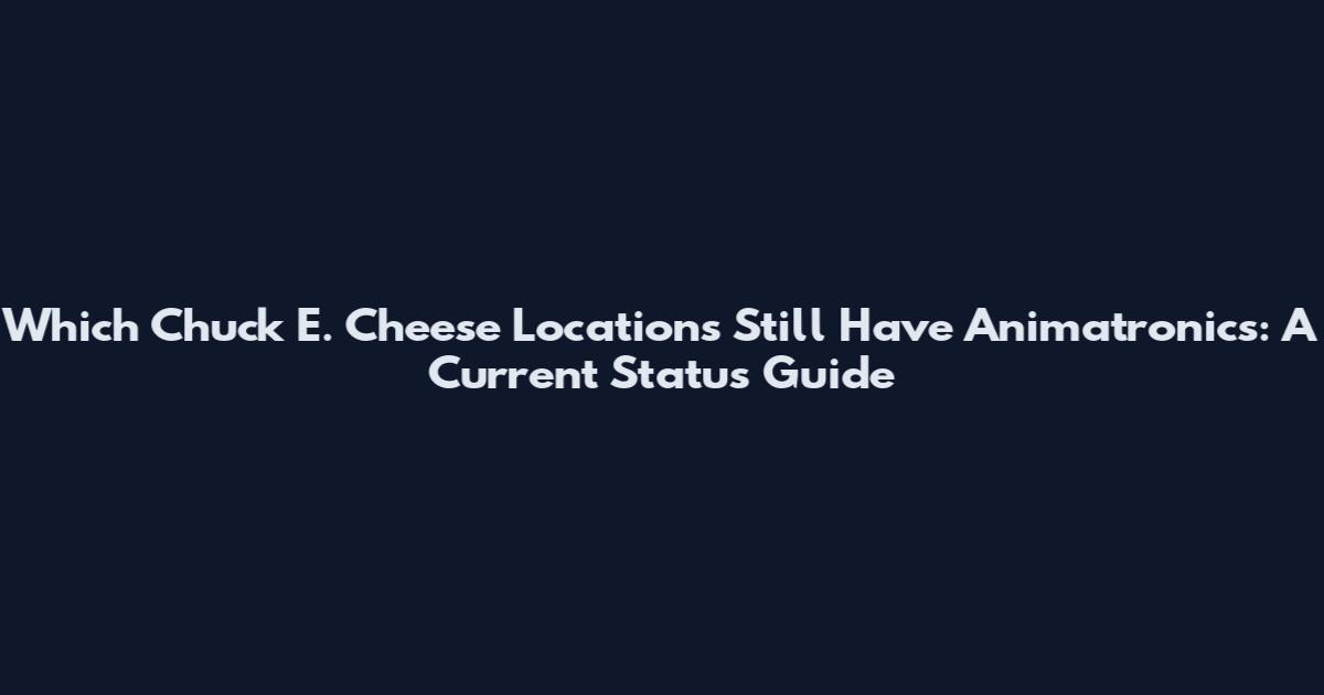 Which Chuck E. Cheese Locations Still Have Animatronics: A Current Status Guide