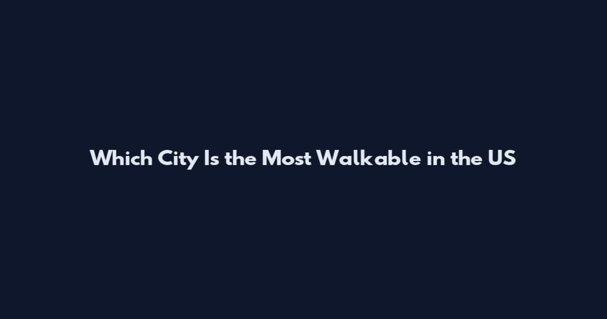Which City Is the Most Walkable in the US