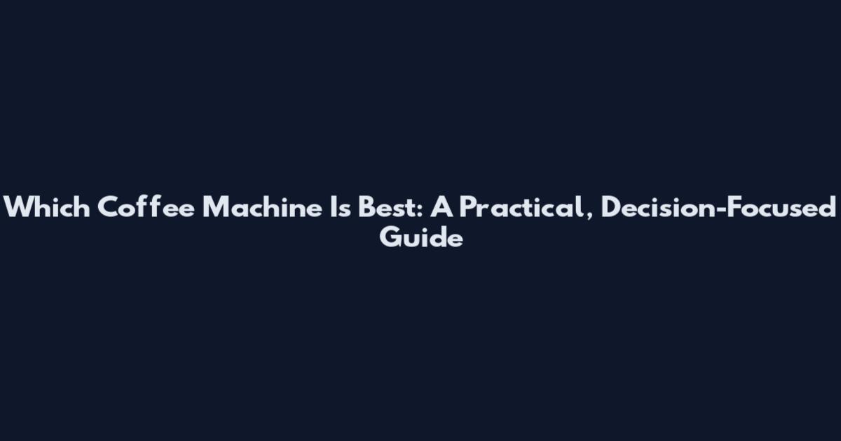 Which Coffee Machine Is Best: A Practical, Decision-Focused Guide