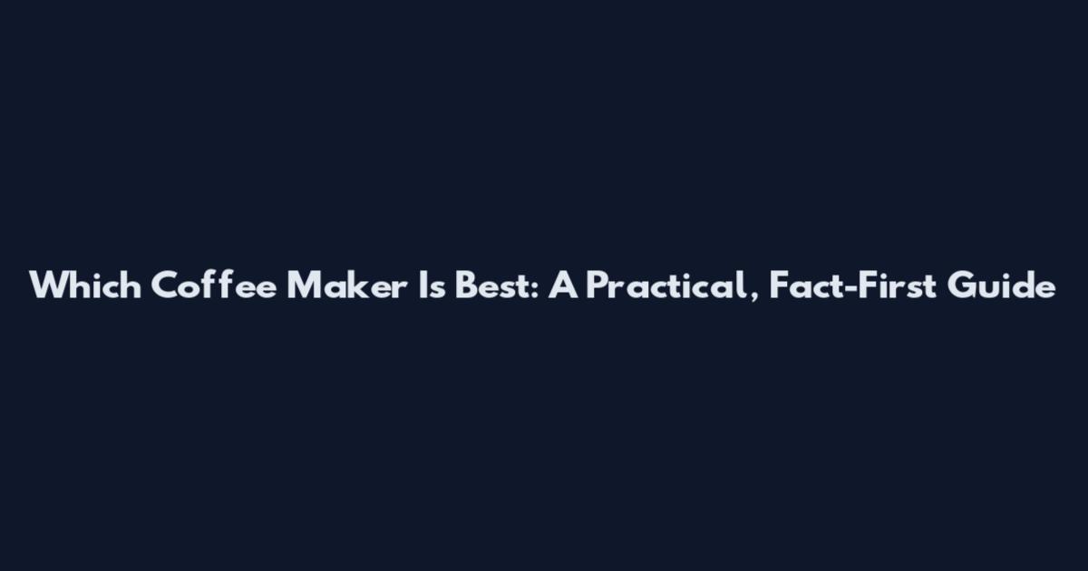 Which Coffee Maker Is Best: A Practical, Fact-First Guide