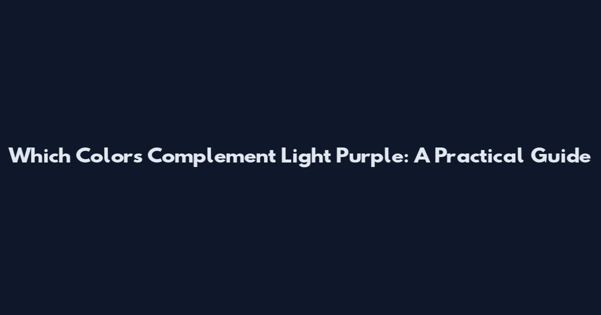 Which Colors Complement Light Purple: A Practical Guide