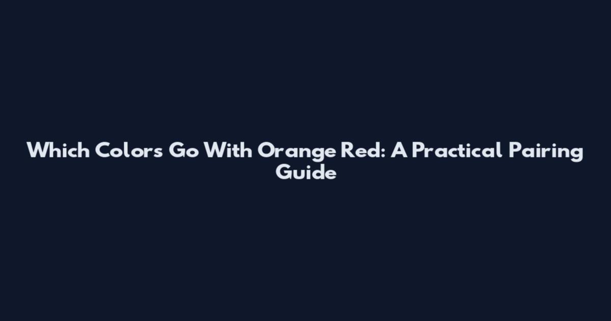Which Colors Go With Orange Red: A Practical Pairing Guide