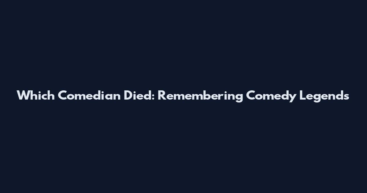 Which Comedian Died: Remembering Comedy Legends