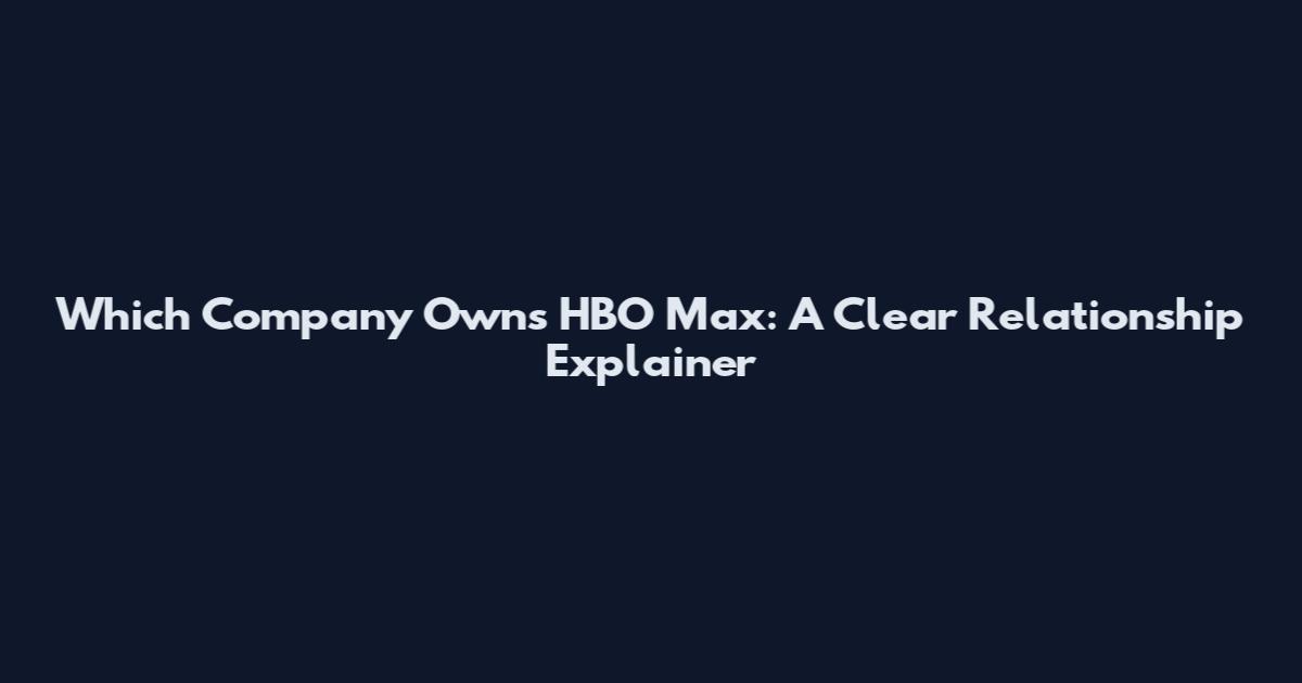 Which Company Owns HBO Max: A Clear Relationship Explainer