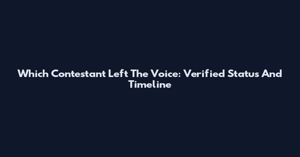 Which Contestant Left The Voice: Verified Status And Timeline