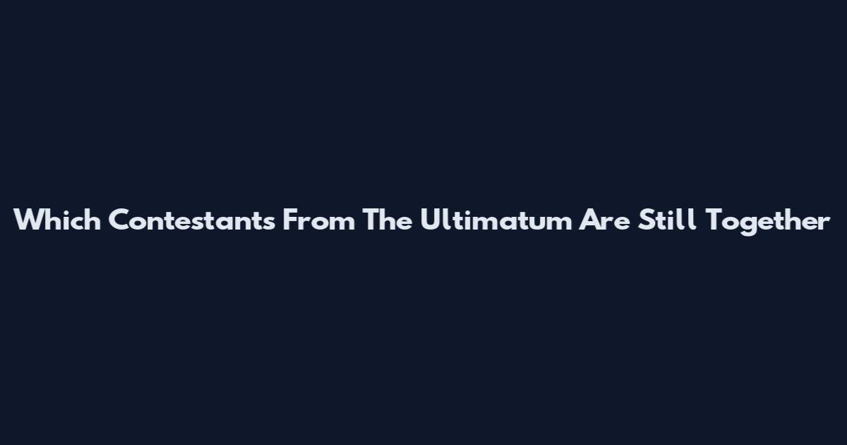 Which Contestants From The Ultimatum Are Still Together