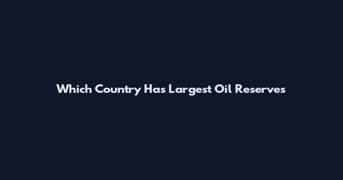 Which Country Has Largest Oil Reserves