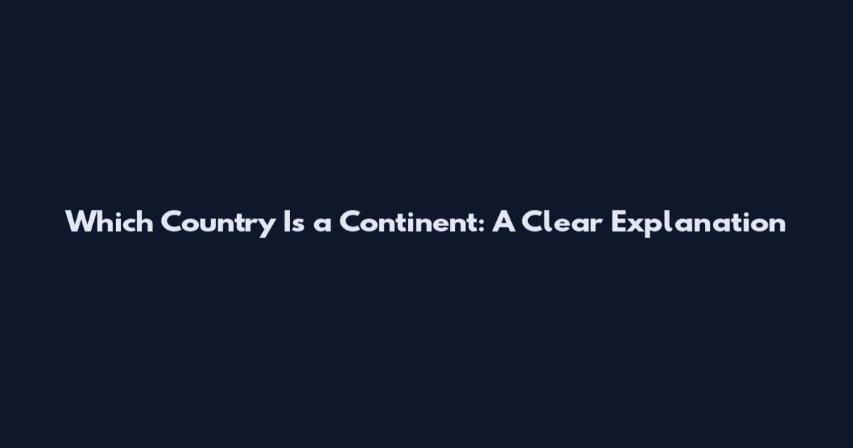 Which Country Is a Continent: A Clear Explanation
