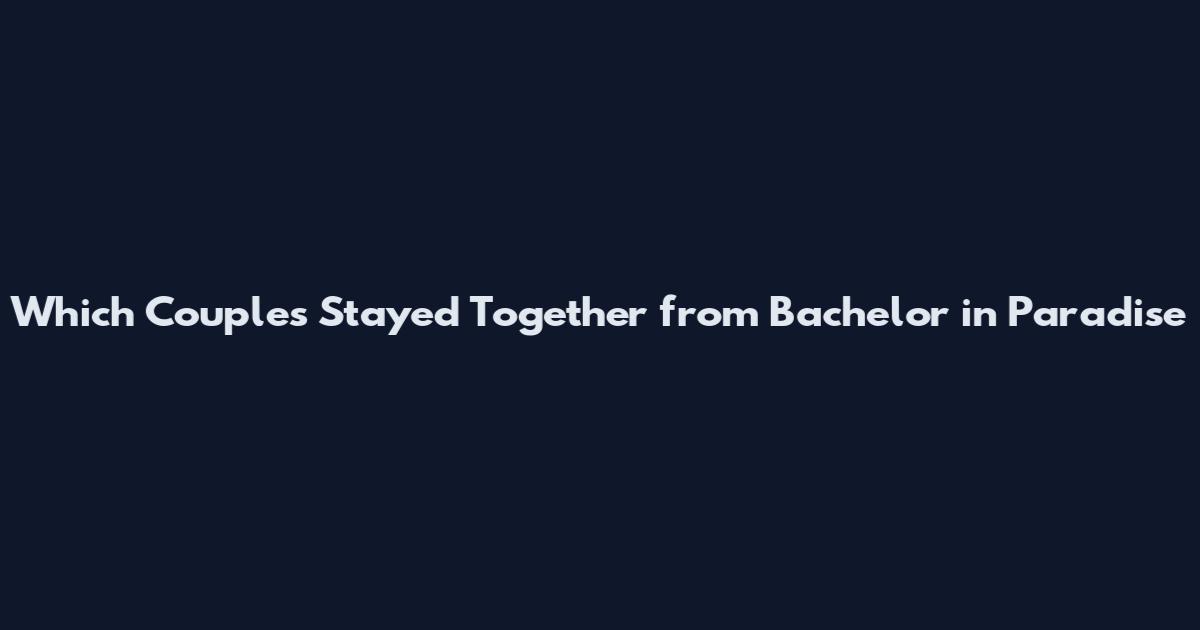 Which Couples Stayed Together from Bachelor in Paradise