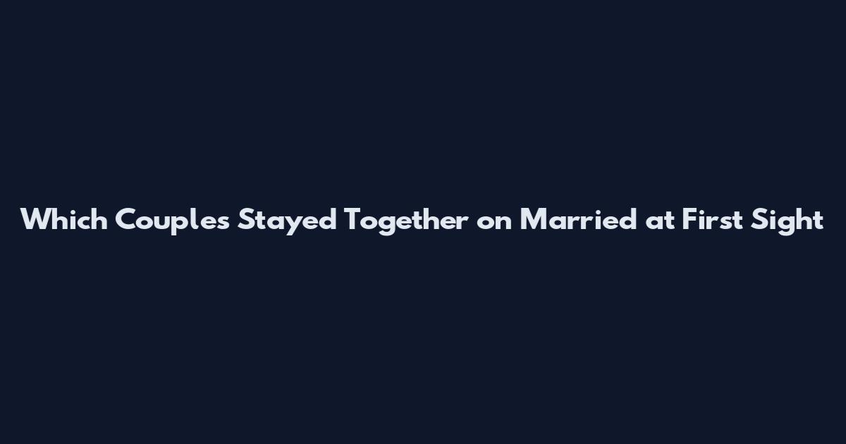 Which Couples Stayed Together on Married at First Sight