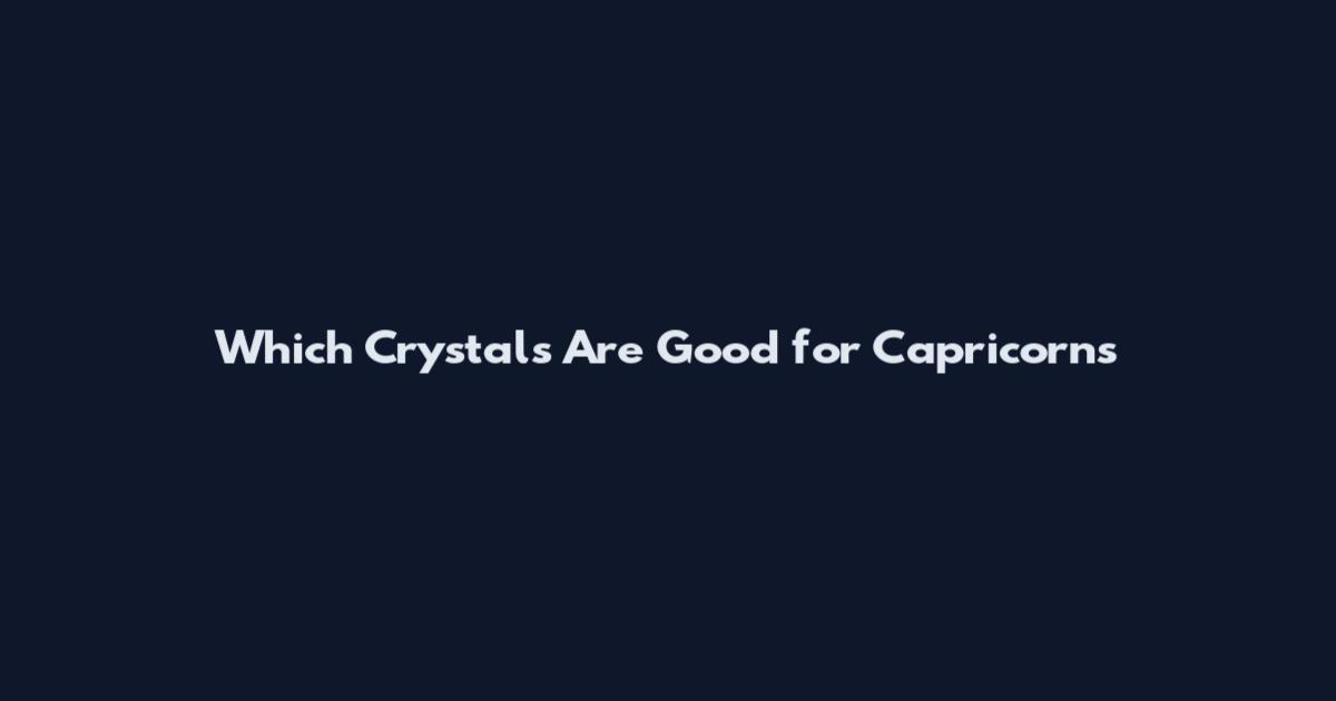 Which Crystals Are Good for Capricorns