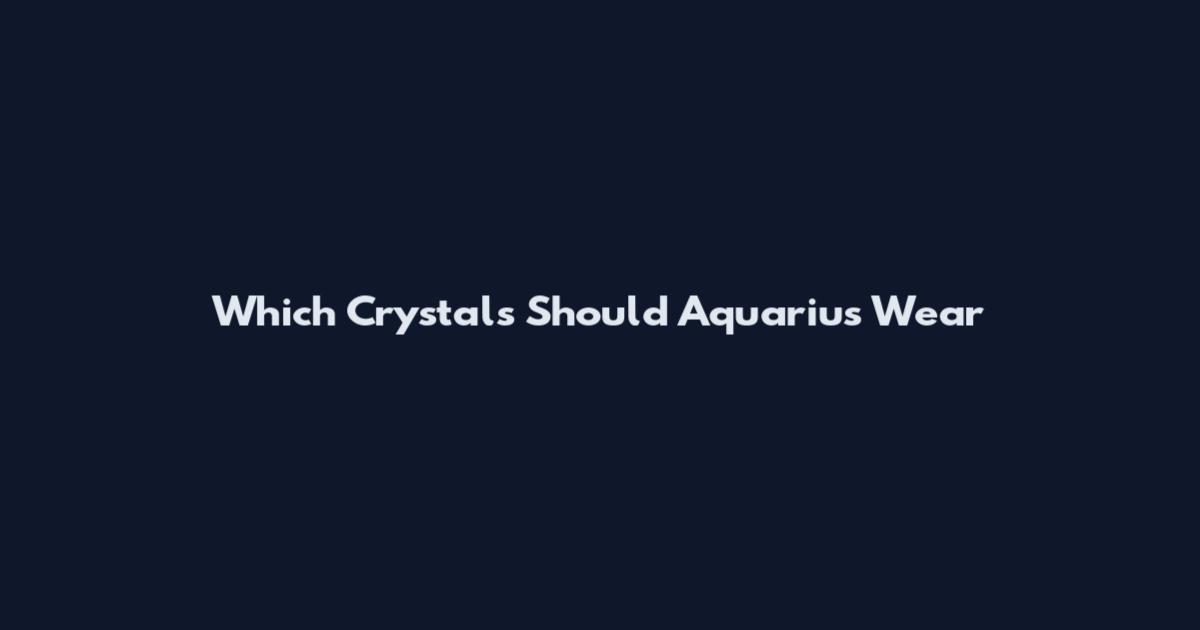 Which Crystals Should Aquarius Wear