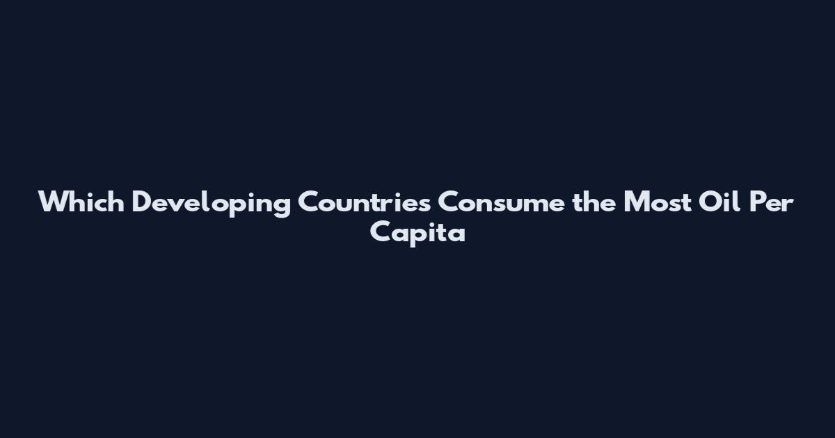 Which Developing Countries Consume the Most Oil Per Capita