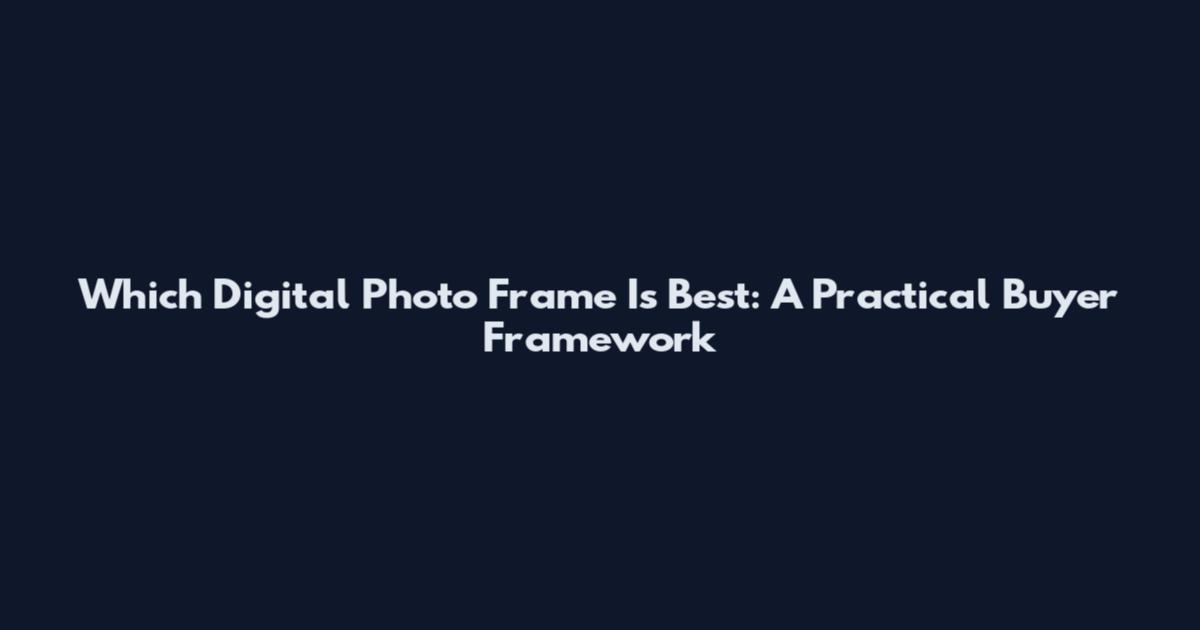 Which Digital Photo Frame Is Best: A Practical Buyer Framework