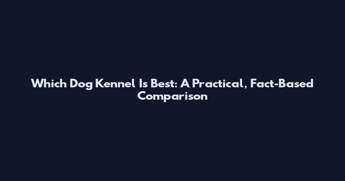 Which Dog Kennel Is Best: A Practical, Fact-Based Comparison