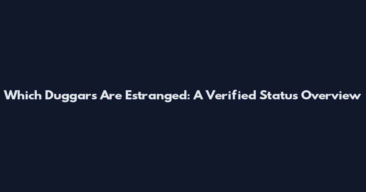 Which Duggars Are Estranged: A Verified Status Overview