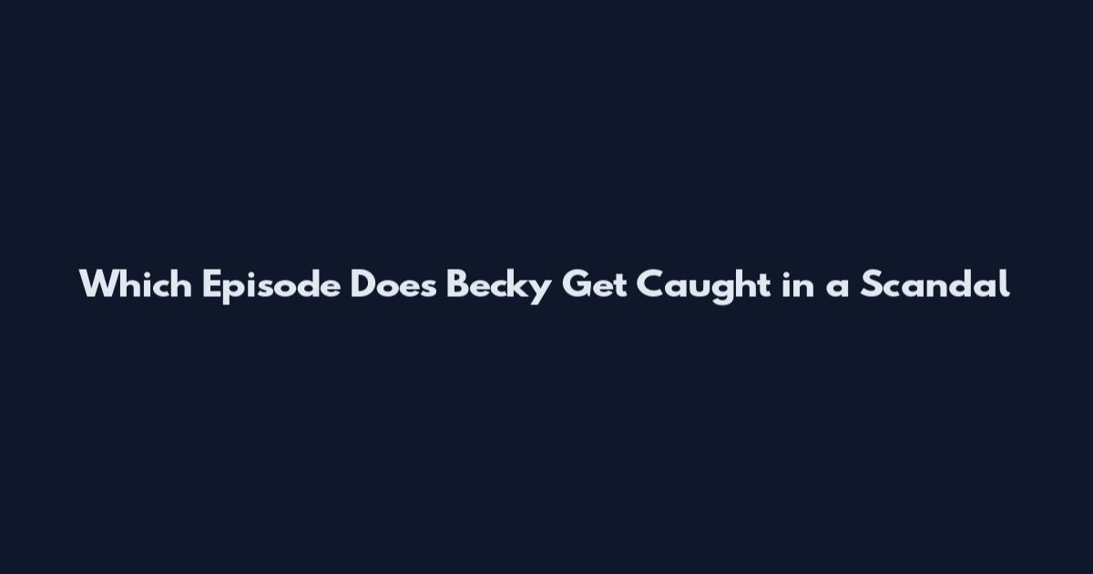 Which Episode Does Becky Get Caught in a Scandal