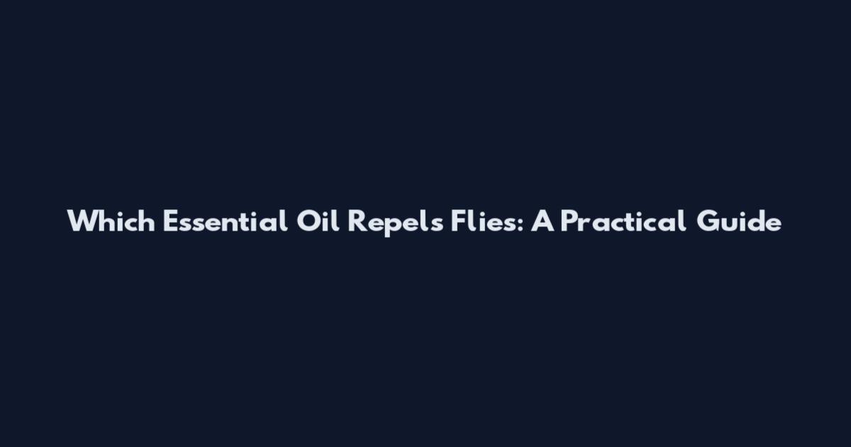 Which Essential Oil Repels Flies: A Practical Guide