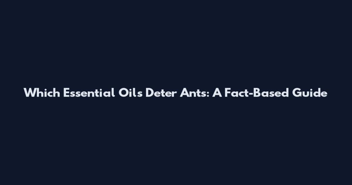 Which Essential Oils Deter Ants: A Fact-Based Guide