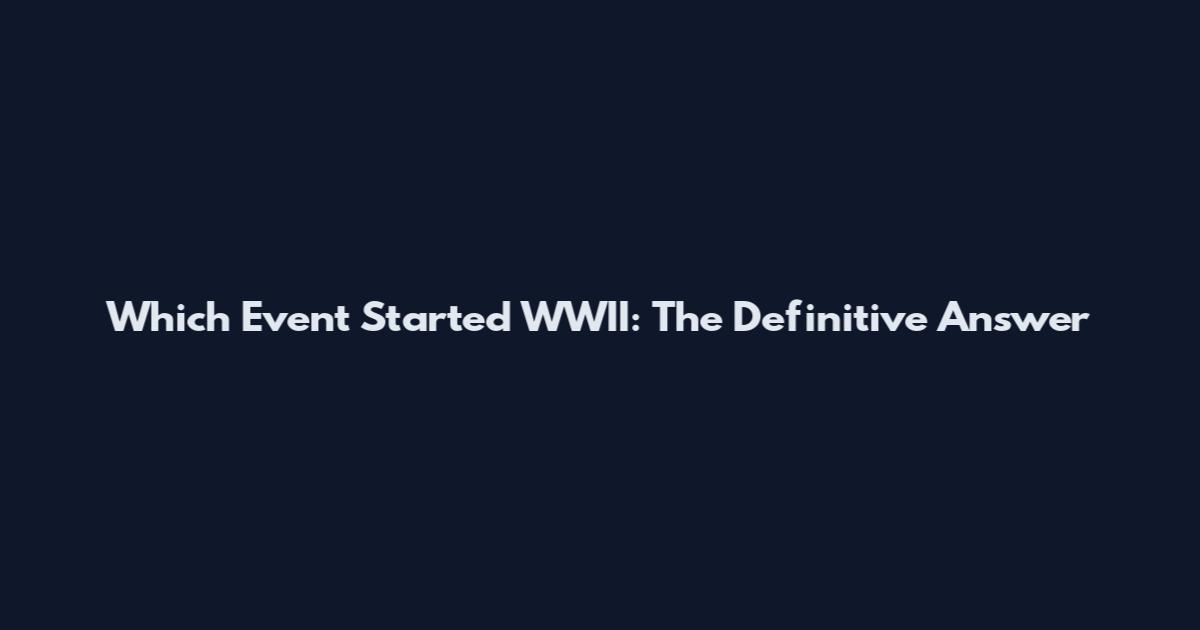 Which Event Started WWII: The Definitive Answer
