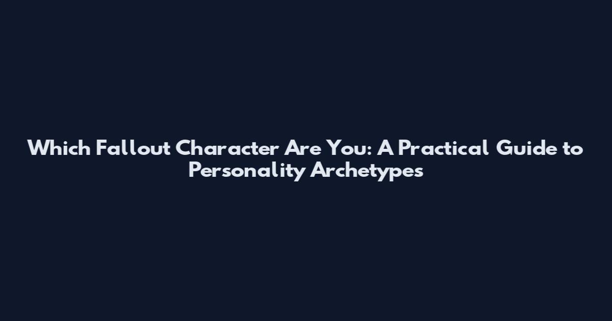 Which Fallout Character Are You: A Practical Guide to Personality Archetypes
