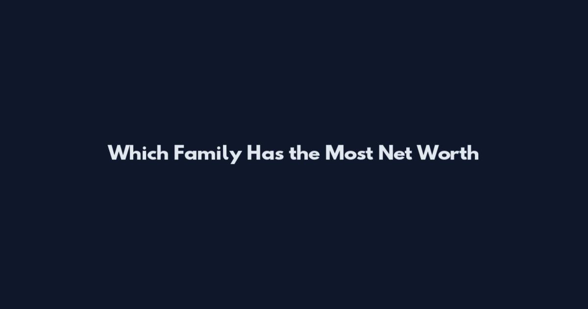 Which Family Has the Most Net Worth