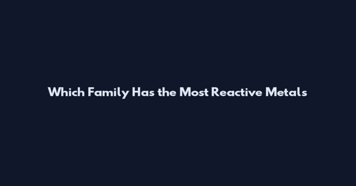 Which Family Has the Most Reactive Metals