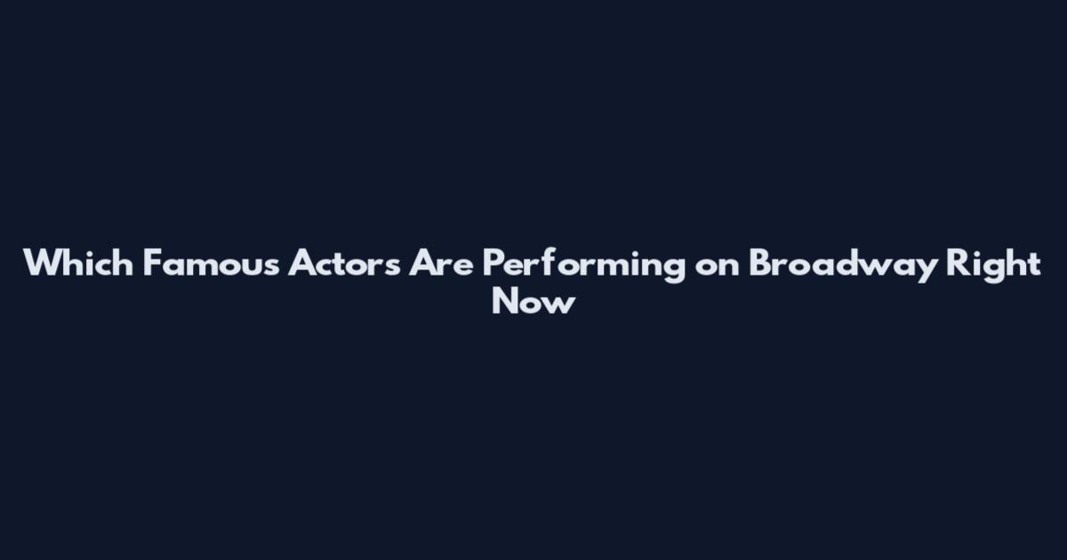Which Famous Actors Are Performing on Broadway Right Now