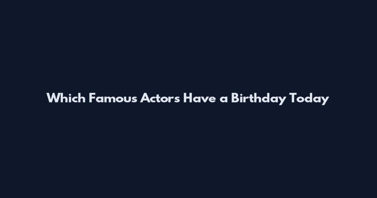 Which Famous Actors Have a Birthday Today