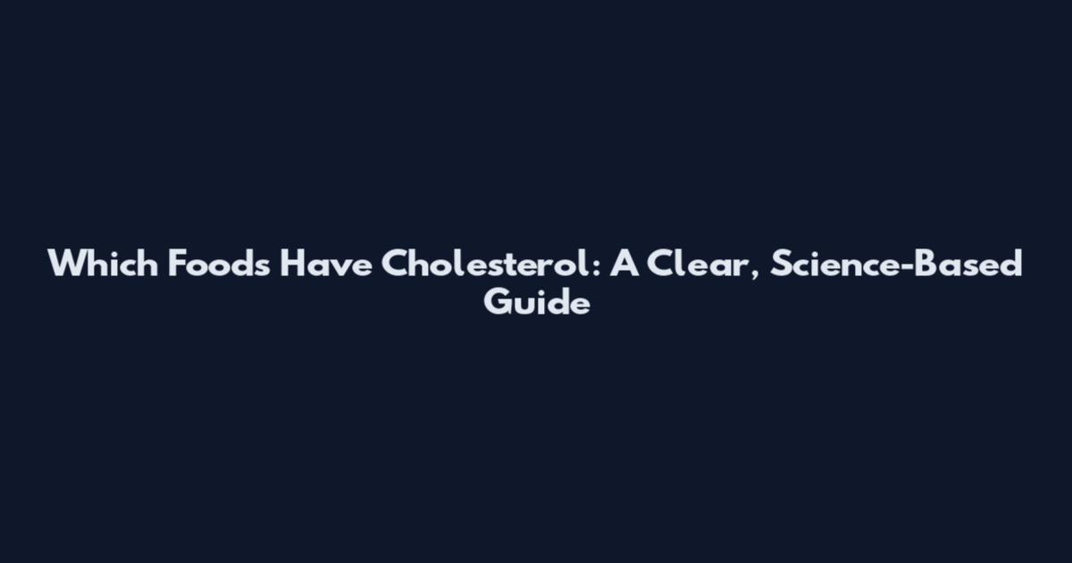 Which Foods Have Cholesterol: A Clear, Science-Based Guide
