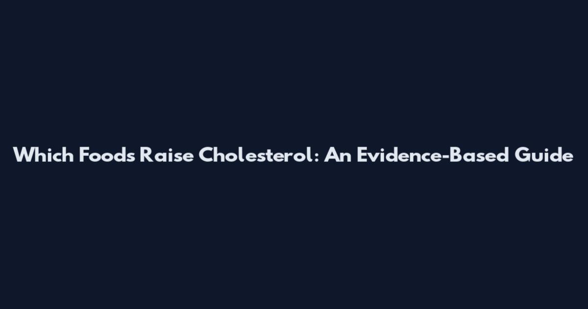 Which Foods Raise Cholesterol: An Evidence-Based Guide