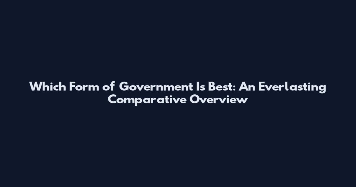 Which Form of Government Is Best: An Everlasting Comparative Overview