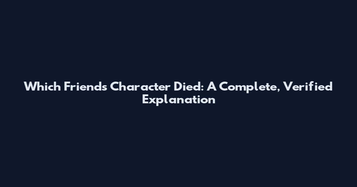 Which Friends Character Died: A Complete, Verified Explanation