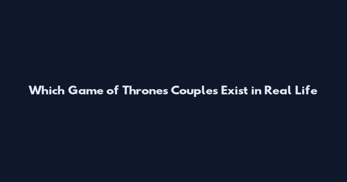 Which Game of Thrones Couples Exist in Real Life
