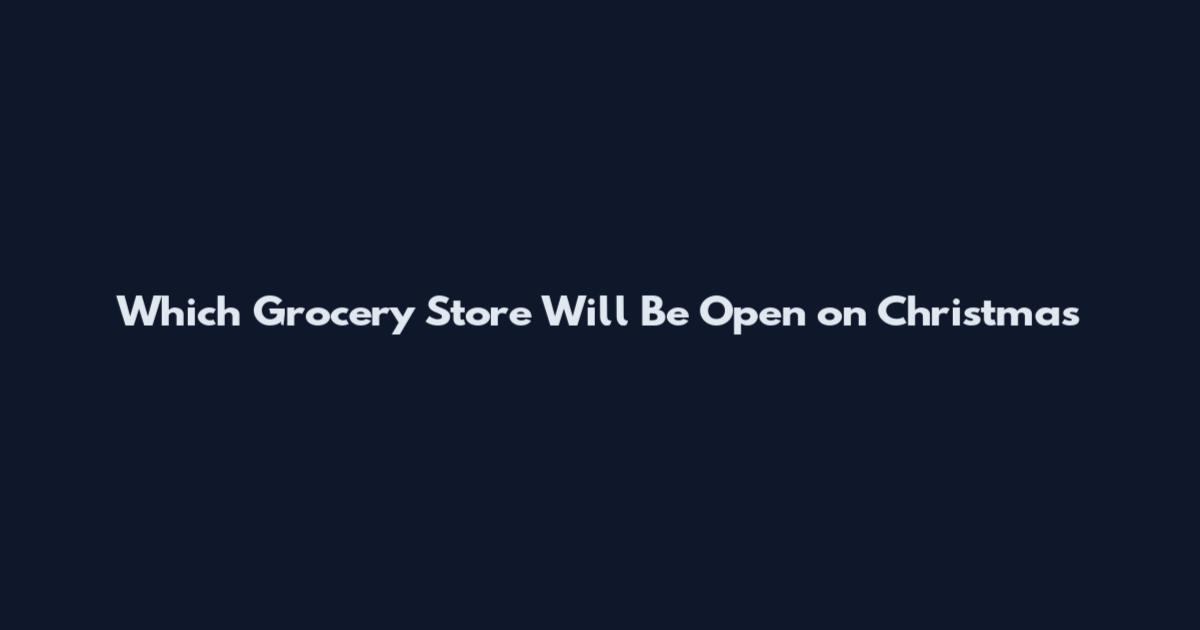 Which Grocery Store Will Be Open on Christmas