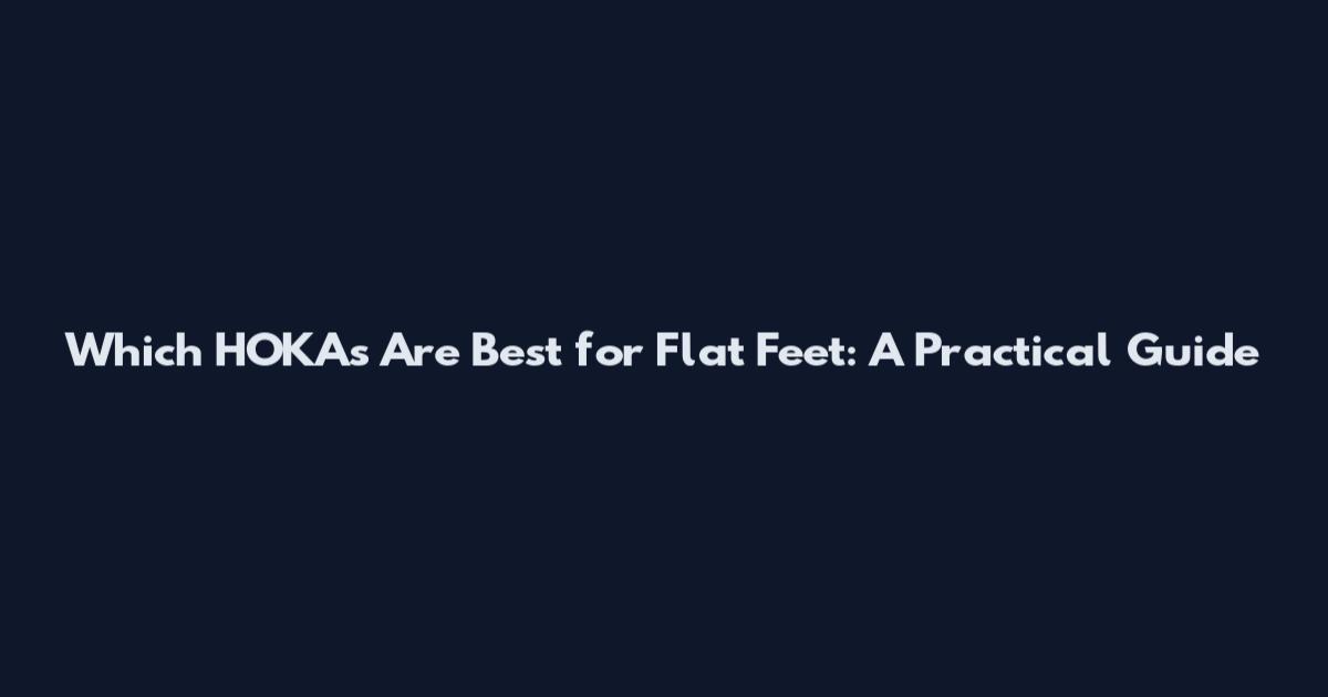 Which HOKAs Are Best for Flat Feet: A Practical Guide
