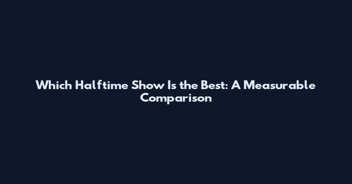 Which Halftime Show Is the Best: A Measurable Comparison