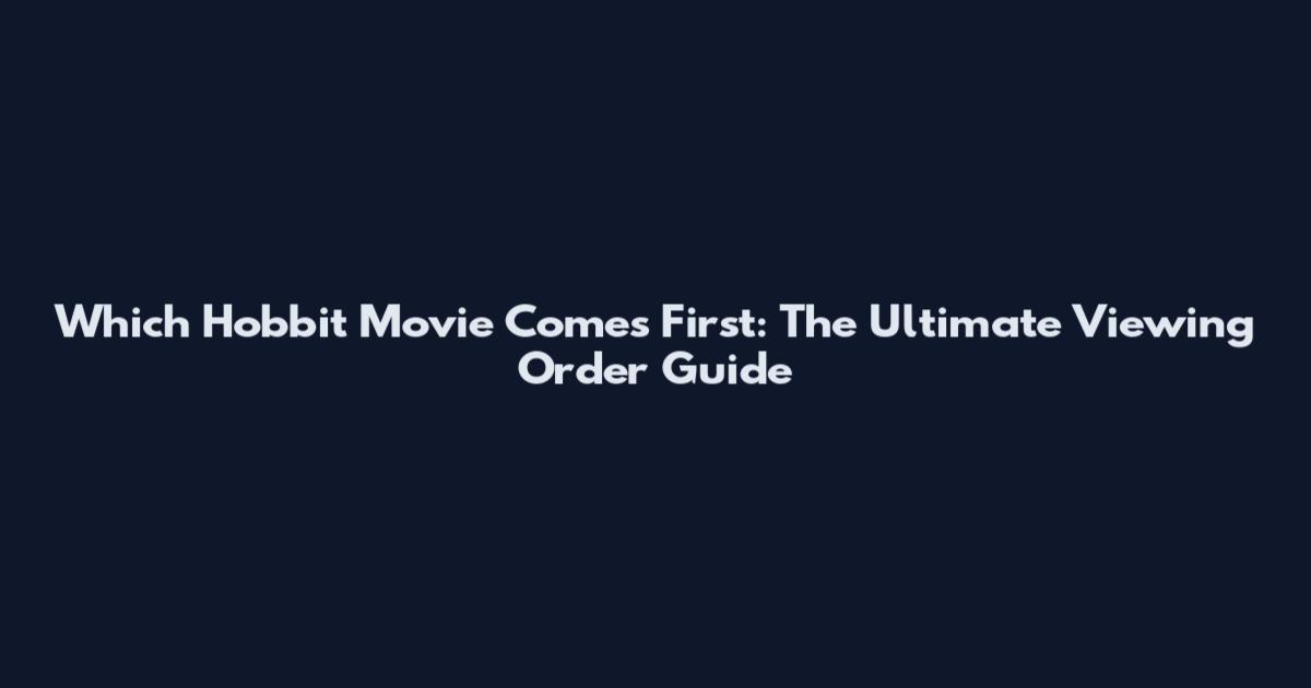 Which Hobbit Movie Comes First: The Ultimate Viewing Order Guide
