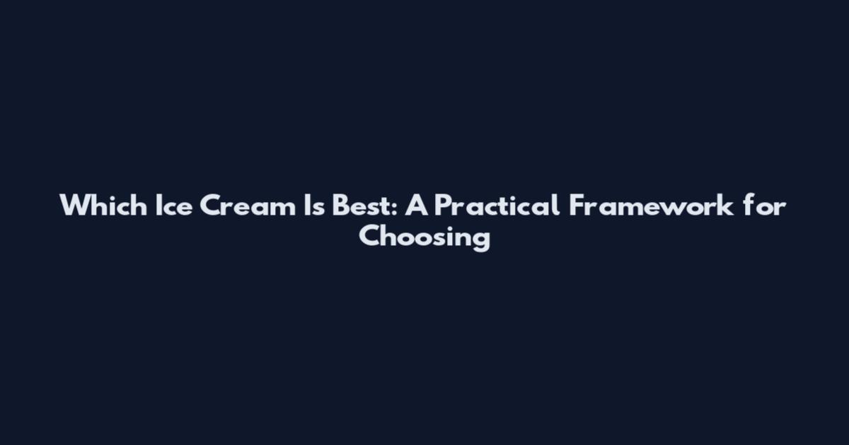 Which Ice Cream Is Best: A Practical Framework for Choosing