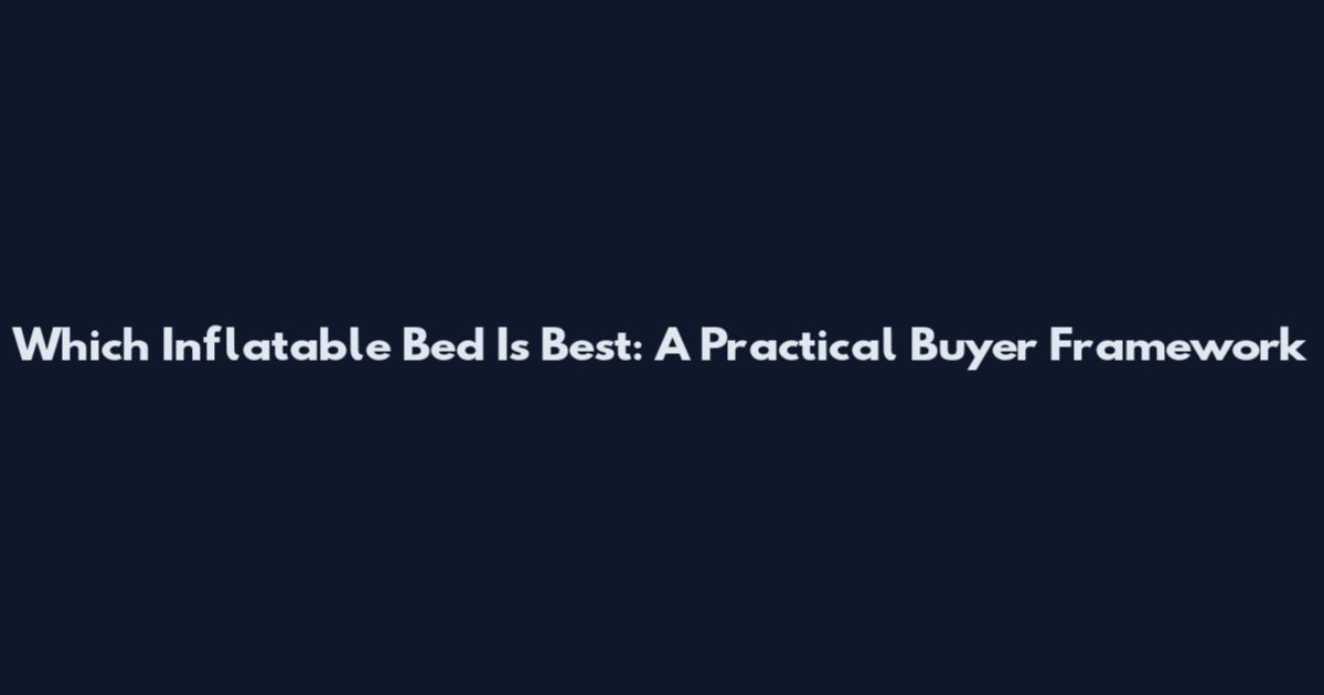 Which Inflatable Bed Is Best: A Practical Buyer Framework