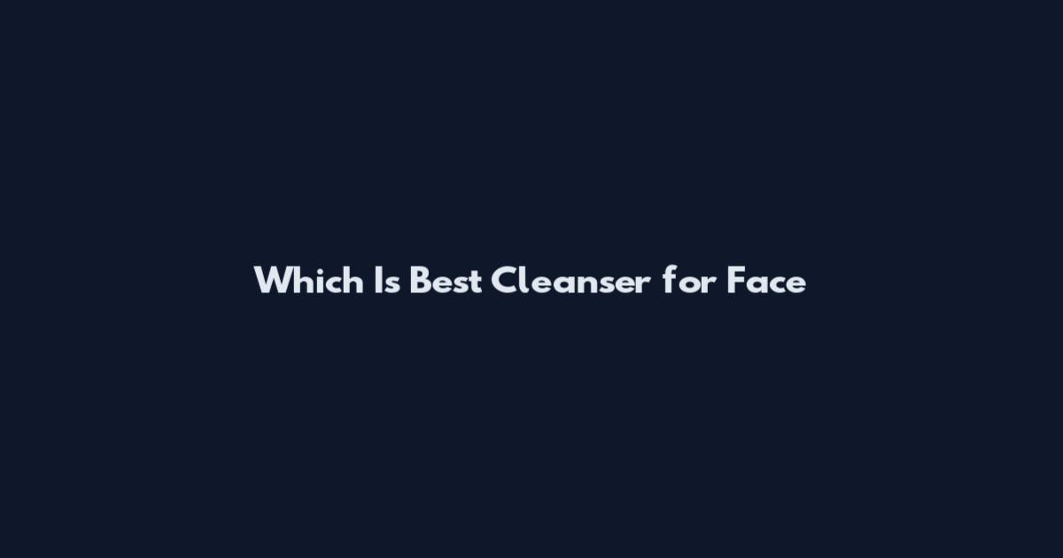 Which Is Best Cleanser for Face