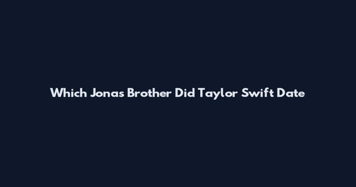 Which Jonas Brother Did Taylor Swift Date