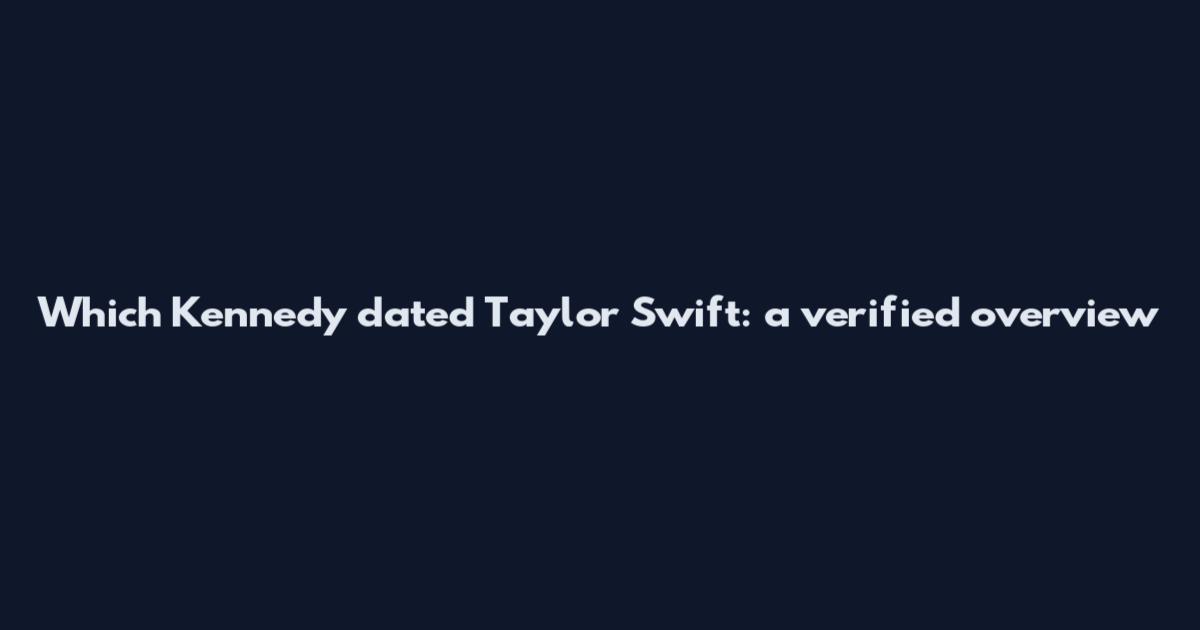 Which Kennedy dated Taylor Swift: a verified overview