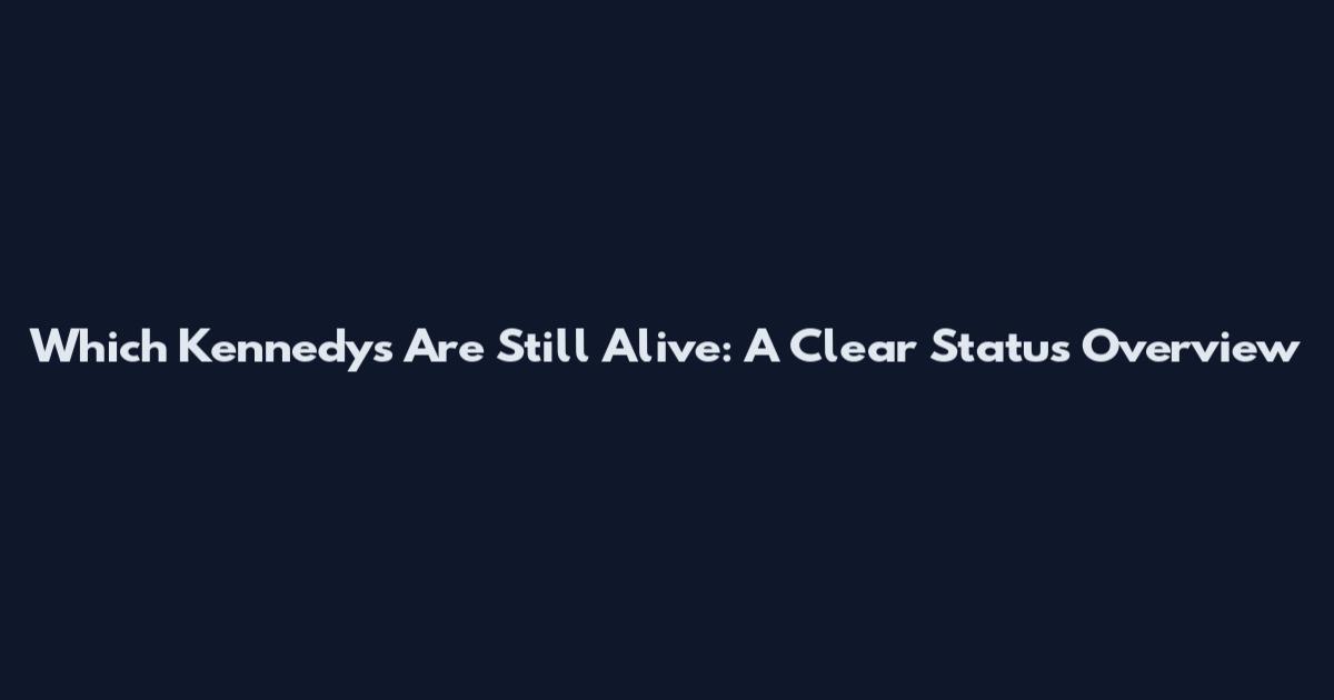 Which Kennedys Are Still Alive: A Clear Status Overview