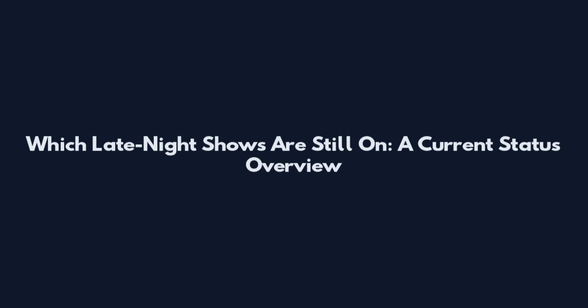 Which Late-Night Shows Are Still On: A Current Status Overview