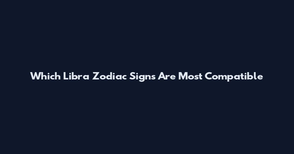 Which Libra Zodiac Signs Are Most Compatible