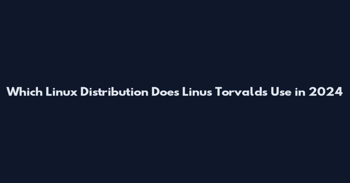 Which Linux Distribution Does Linus Torvalds Use in 2024