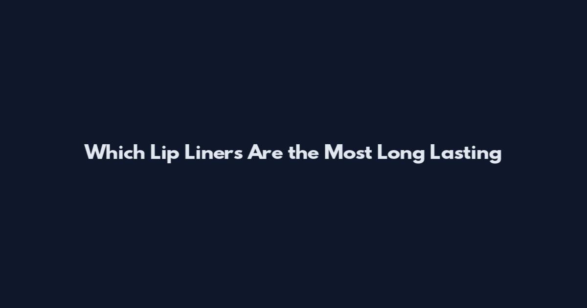Which Lip Liners Are the Most Long Lasting