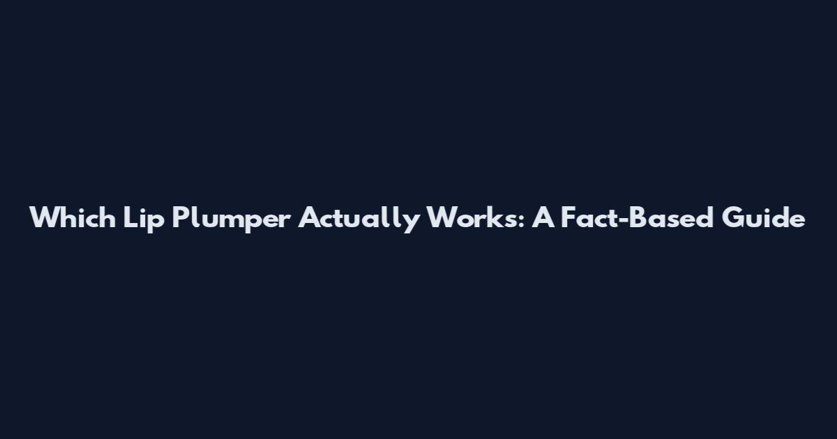Which Lip Plumper Actually Works: A Fact-Based Guide