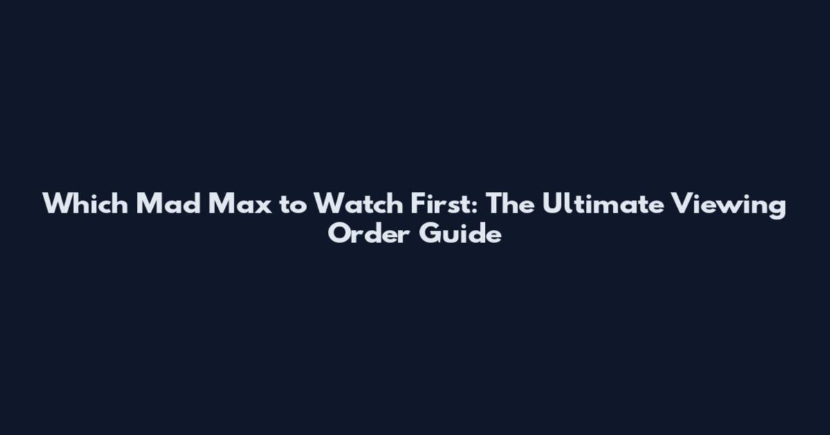Which Mad Max to Watch First: The Ultimate Viewing Order Guide